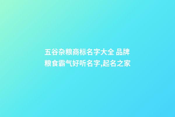 五谷杂粮商标名字大全 品牌粮食霸气好听名字,起名之家-第1张-商标起名-玄机派